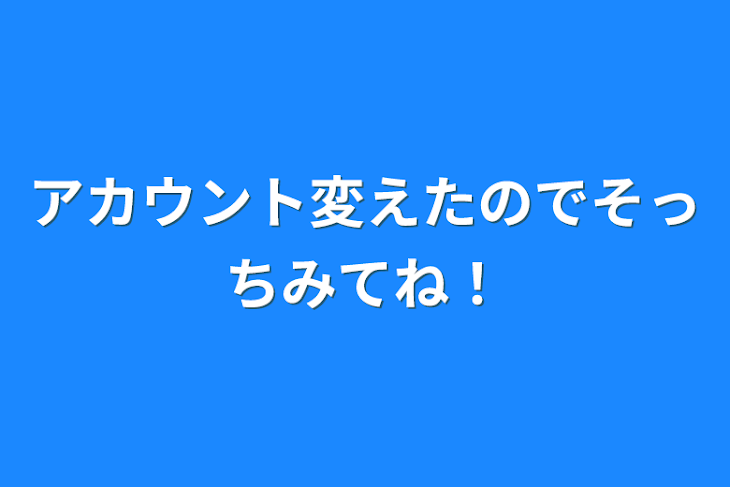 「アカウント変えたのでそっち見てね！」のメインビジュアル