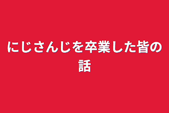 にじさんじを卒業した皆の話