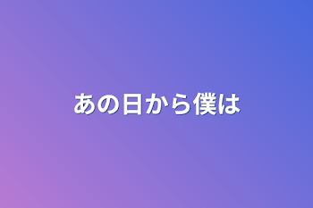 あの日から僕は