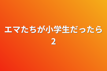 エマたちが小学生だったら2