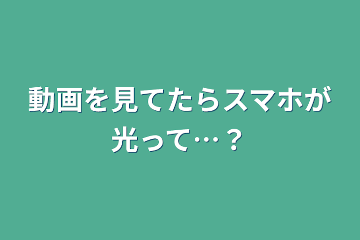 「動画を見てたらスマホが光って…？」のメインビジュアル