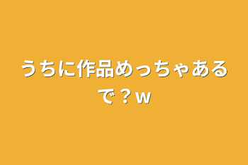 うちに作品めっちゃあるで？w