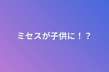 ミセスが子供に！？