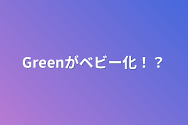 Greenがベビー化！？