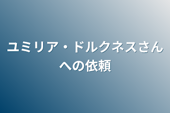 ユミリア・ドルクネスさんへの依頼