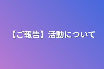 「【ご報告】活動について」のメインビジュアル