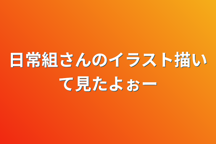 「日常組さんのイラスト描いて見たよぉー」のメインビジュアル