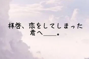 拝 啓 、 恋 し て し ま っ た 君 へ ＿＿ 。