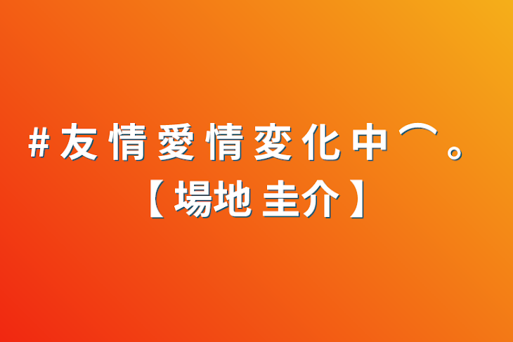 「#  友  情  愛  情  変  化  中  ⌒  。【  場地 圭介  】」のメインビジュアル