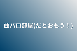 曲パロ部屋(だとおもう！)