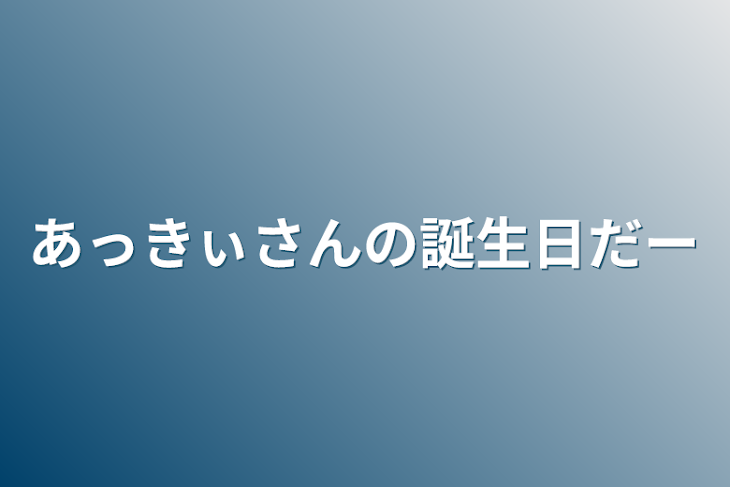 「あっきぃさんの誕生日だー」のメインビジュアル