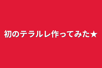 「初のテラルレ作ってみた★」のメインビジュアル