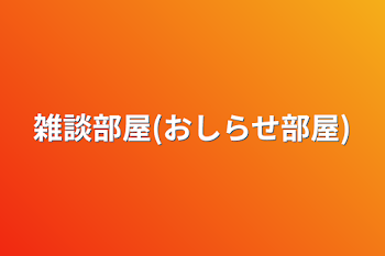 雑談部屋(おしらせ部屋)