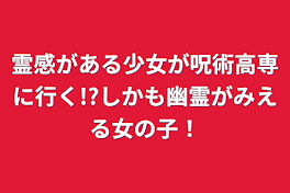 霊感がある少女が呪術高専に行く!?しかも幽霊がみえる女の子！