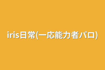 「iris日常(一応能力者パロ)」のメインビジュアル