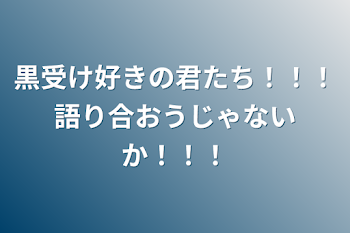 黒受け好きの君たち！！！語り合おうじゃないか！！！