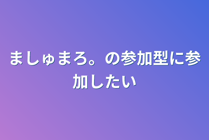 「ましゅまろ。の参加型に参加したい」のメインビジュアル