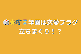 🎲🌟🎼⏳学園は恋愛フラグ立ちまくり！？