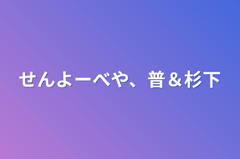 「せんよーべや、普＆杉下」のメインビジュアル