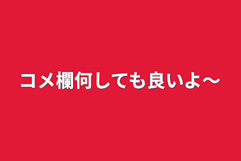 「コメ欄何しても良いよ～」のメインビジュアル