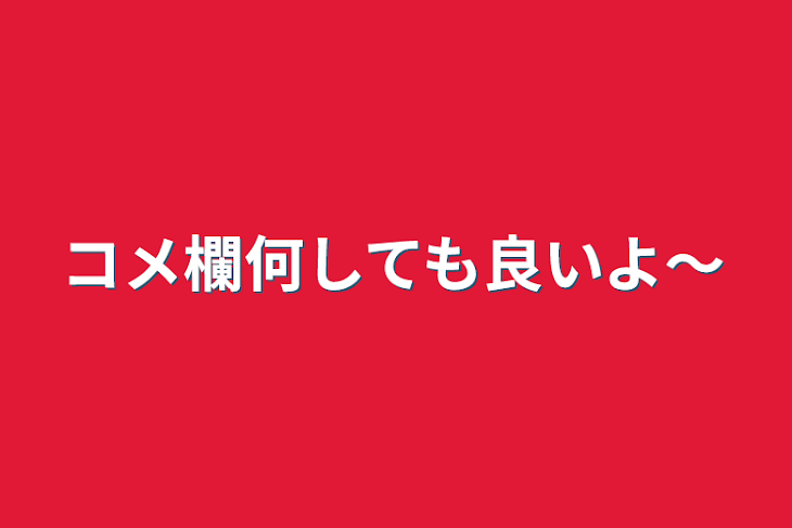 「コメ欄何しても良いよ～」のメインビジュアル