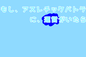 もしアスレチックバトラに運営がいたら