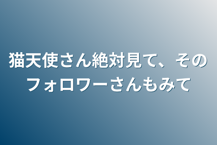 「猫天使さん絶対見て、そのフォロワーさんも見て」のメインビジュアル