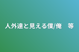 人外達と見える僕/俺　等