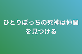 ひとりぼっちの死神は仲間を見つける