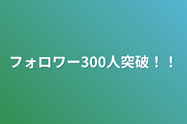 フォロワー300人突破！！