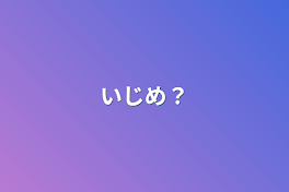 いじめ？