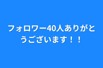 フォロワー40人ありがとうございます！！