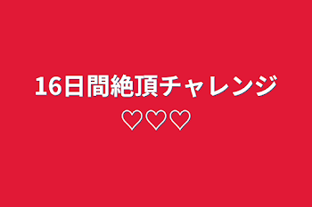 「16日間絶頂チャレンジ♡♡♡」のメインビジュアル