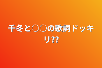 千冬と○○の歌詞ドッキリ??