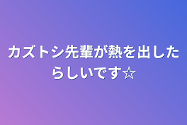 カズトシ先輩が熱を出したらしいです☆