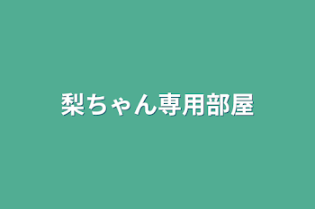 梨ちゃん専用部屋