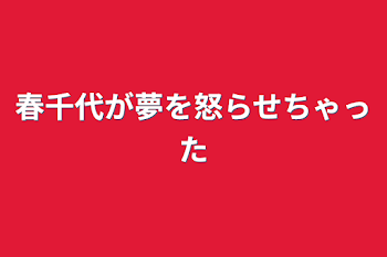 春千代が夢を怒らせちゃった