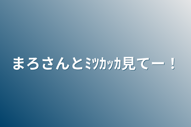 「まろさんとﾐﾂｶｯｶ見てー！」のメインビジュアル