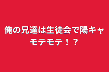 俺の兄達は生徒会でモテモテ陽キャ！？