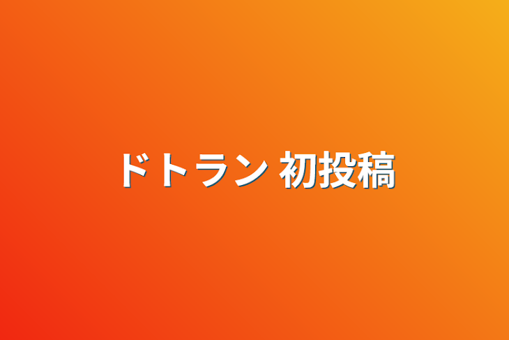 「ドトラン 初投稿」のメインビジュアル