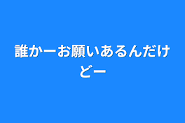 誰かーお願いあるんだけどー