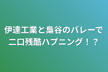 伊達工業と梟谷のバレーで二口残酷ハプニング！？