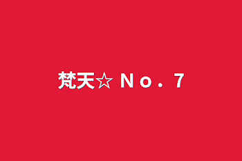 梵天☆ Ｎｏ．7