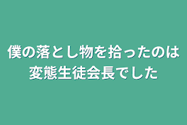 僕の落とし物を拾ったのは変態生徒会長でした