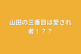 山田の三番目は愛され者！？？