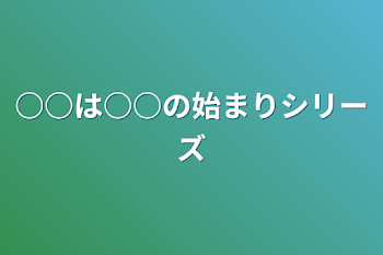 ○○は○○の始まりシリーズ