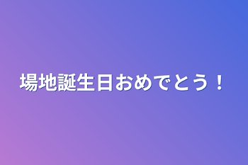 場地誕生日おめでとう！