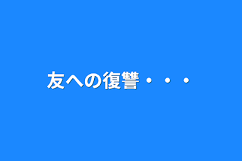 友への復讐・・・