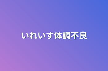 いれいす体調不良