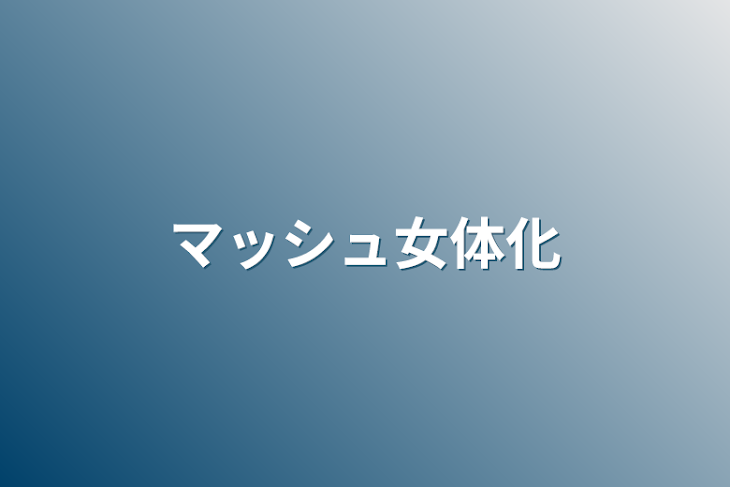 「マッシュ女体化」のメインビジュアル